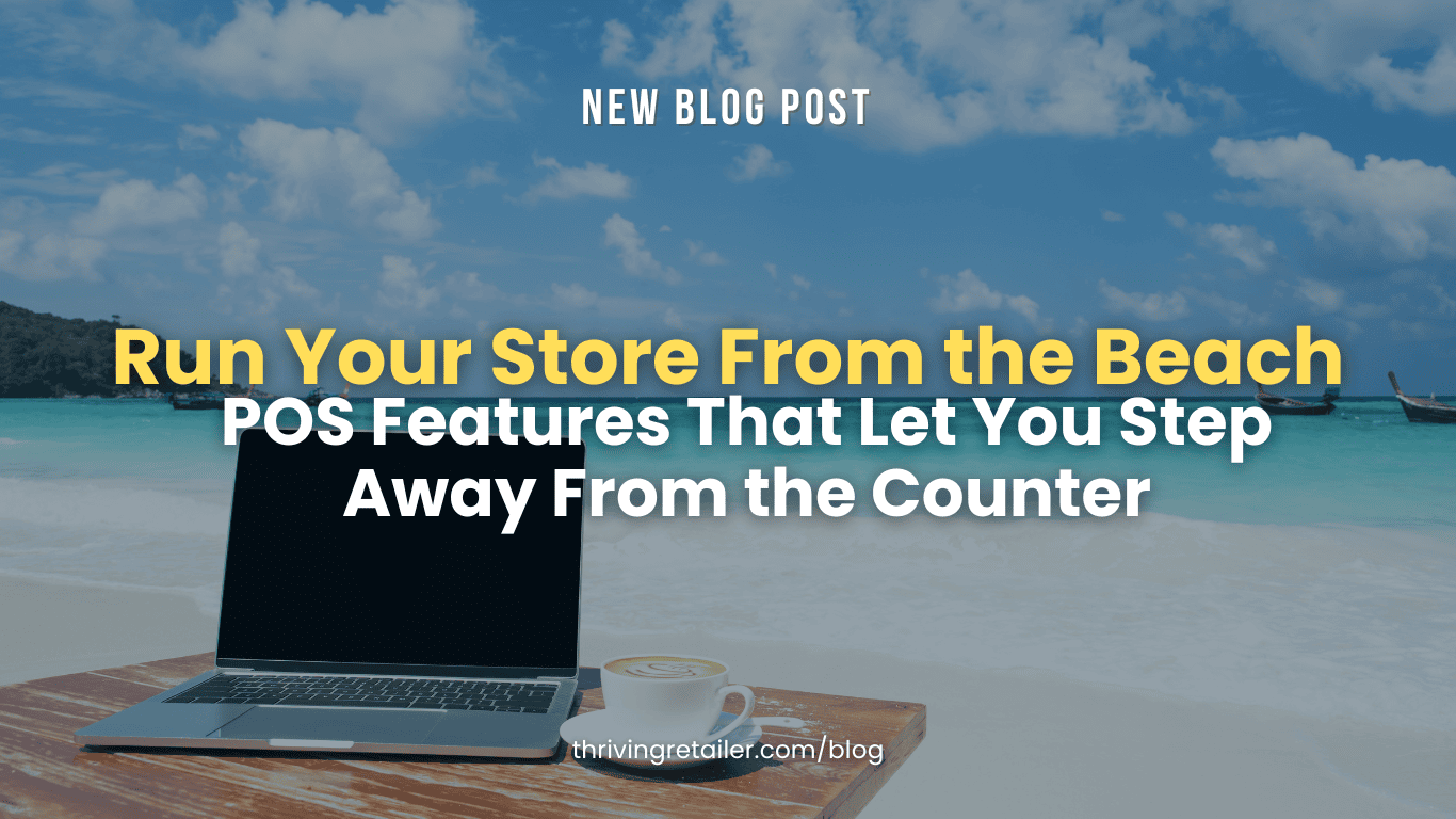 Run Your Store From the Beach POS Features That Let You Step Away From the Counter
